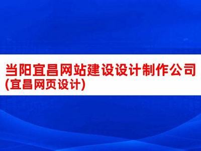 当阳宜昌网站建设公司大全详解:当阳宜昌网站建设公司大全最新|2024年07月更新